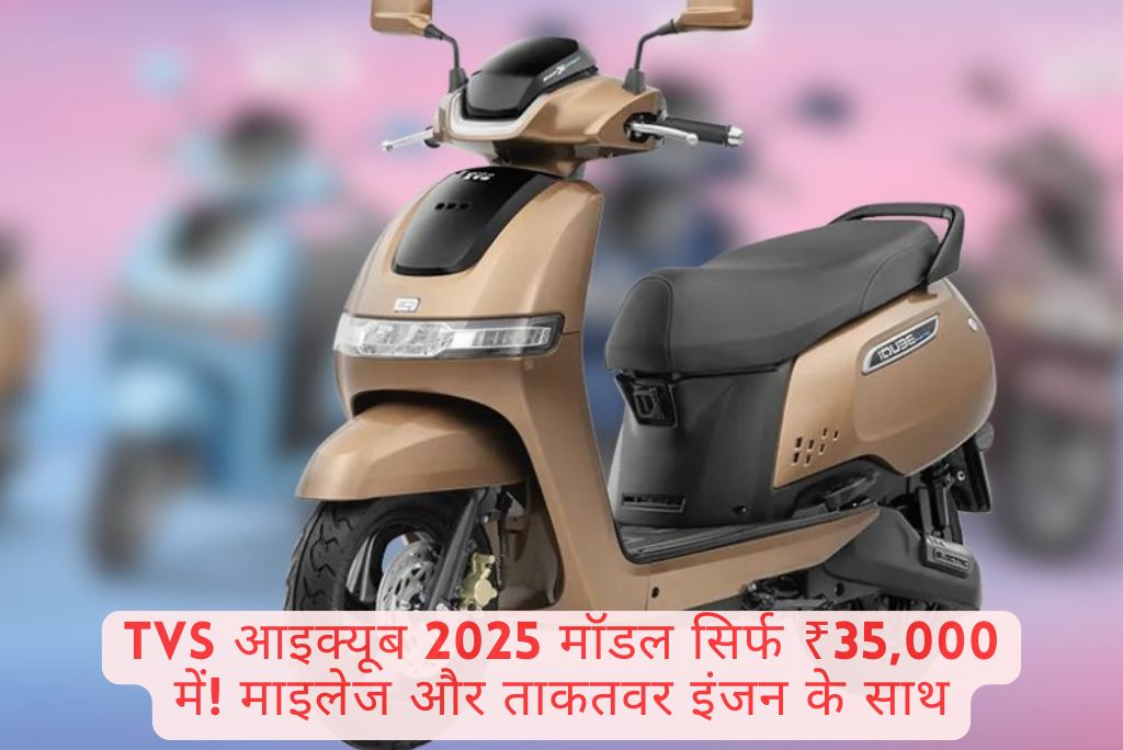 TVS आइक्यूब 2025 मॉडल सिर्फ ₹35,000 में! माइलेज और ताकतवर इंजन के साथ